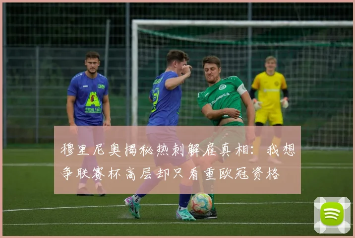 穆里尼奥揭秘热刺解雇真相：我想争联赛杯高层却只看重欧冠资格