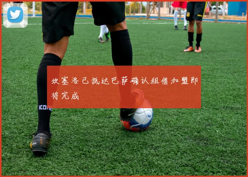 坎塞洛已抵达巴萨确认租借加盟即将完成