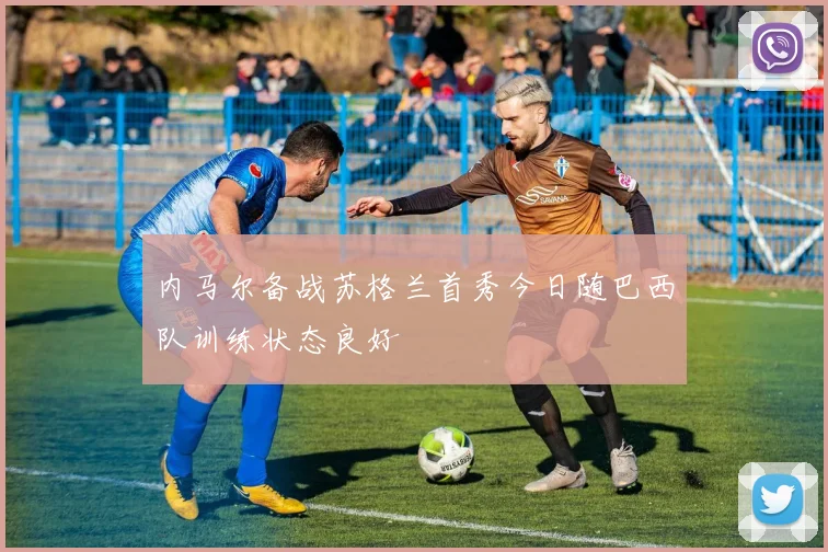 内马尔备战苏格兰首秀今日随巴西队训练状态良好