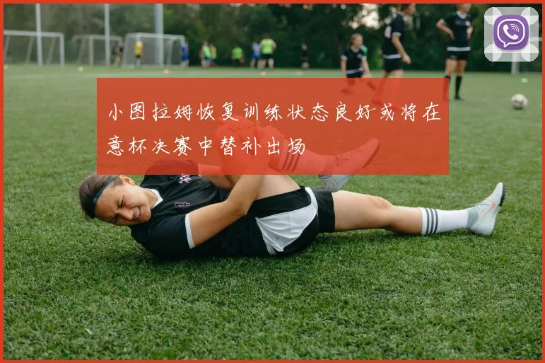 小图拉姆恢复训练状态良好或将在意杯决赛中替补出场