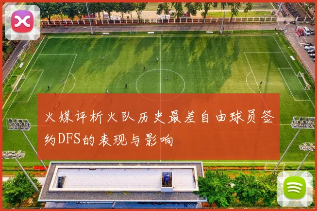 火媒评析火队历史最差自由球员签约DFS的表现与影响