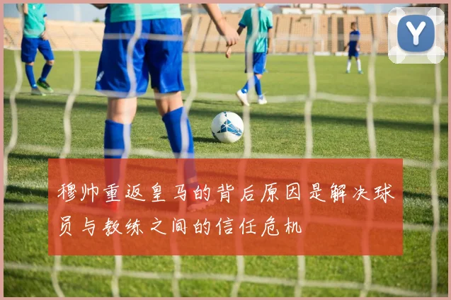 穆帅重返皇马的背后原因是解决球员与教练之间的信任危机
