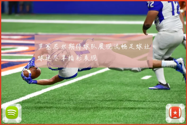 罗塞尼尔期待球队展现流畅足球让球迷尽享精彩表现
